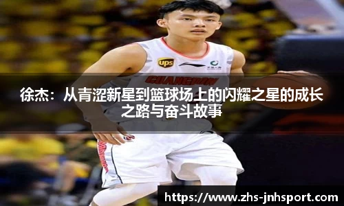徐杰：从青涩新星到篮球场上的闪耀之星的成长之路与奋斗故事