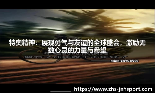 特奥精神：展现勇气与友谊的全球盛会，激励无数心灵的力量与希望