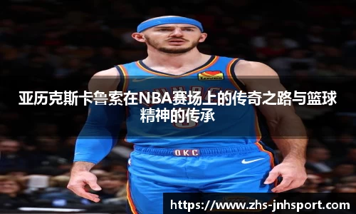 亚历克斯卡鲁索在NBA赛场上的传奇之路与篮球精神的传承