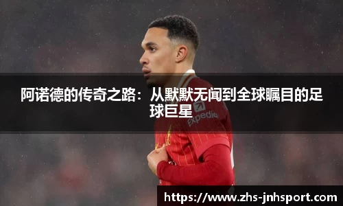 阿诺德的传奇之路：从默默无闻到全球瞩目的足球巨星