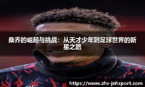 桑乔的崛起与挑战：从天才少年到足球世界的新星之路